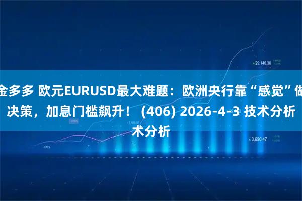 金多多 欧元EURUSD最大难题：欧洲央行靠“感觉”做决策，加息门槛飙升！ (406) 2026-4-3 技术分析