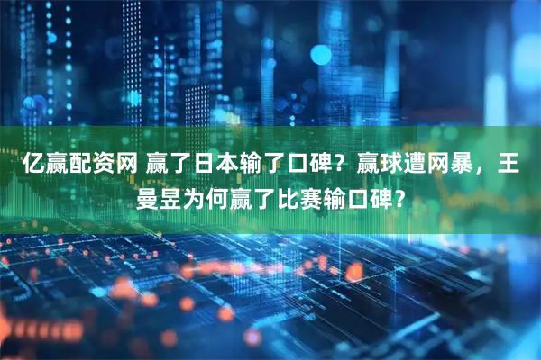 亿赢配资网 赢了日本输了口碑？赢球遭网暴，王曼昱为何赢了比赛输口碑？