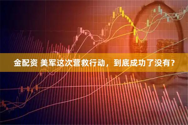 金配资 美军这次营救行动，到底成功了没有？