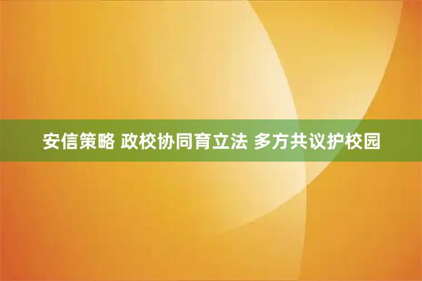 安信策略 政校协同育立法 多方共议护校园