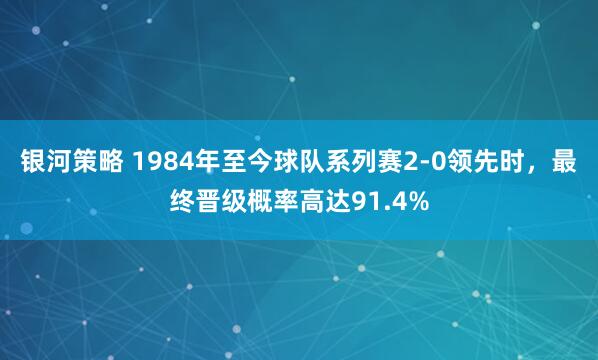 银河策略 1984年至今球队系列赛2-0领先时，最终晋级概率高达91.4%