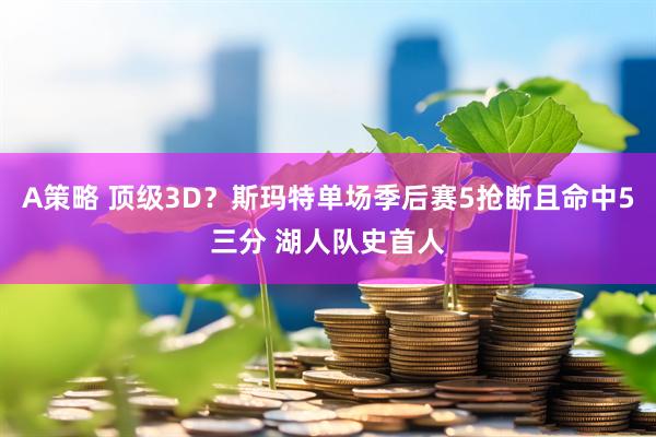 A策略 顶级3D？斯玛特单场季后赛5抢断且命中5三分 湖人队史首人