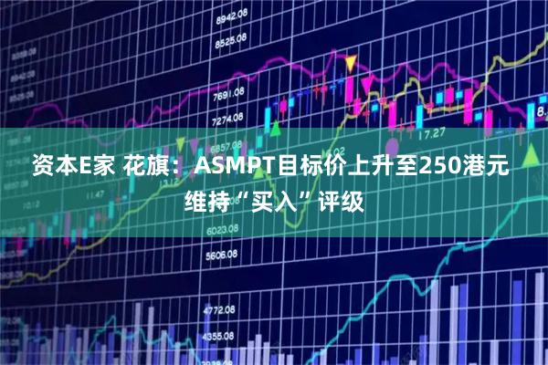 资本E家 花旗：ASMPT目标价上升至250港元 维持“买入”评级