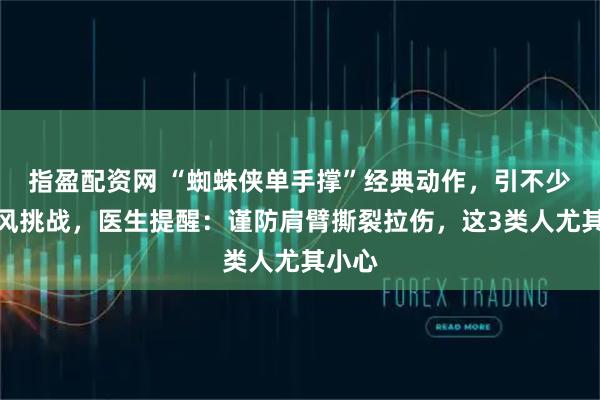 指盈配资网 “蜘蛛侠单手撑”经典动作,引不少人跟风挑战,医生提醒:谨防肩臂撕裂拉伤,这3类人尤其小心
